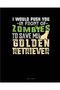I Would Push You In Front Of Zombies To Save My Golden Retriever
