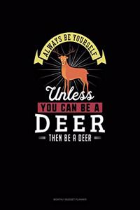 Always Be Yourself Unless You Can Be A Deer Then Be A Deer