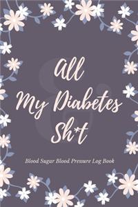 All My Diabetes Sh*t Blood Sugar Blood Pressure Log Book