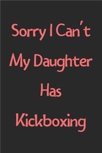 Sorry I Can't My Daughter Has Kickboxing