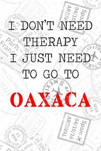 I Don't Need Therapy I Just Need To Go To Oaxaca