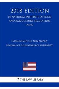 Establishment of New Agency - Revision of Delegations of Authority (US National Institute of Food and Agriculture Regulation) (NIFA) (2018 Edition)