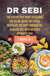 Dr. Sebi: 3 BOOKS IN 1: The Step by Step Guide to Cleanse the Colon, Detox the Liver & Revitalize the Body through The Alkaline Diet with Dr Sebi's Approved F