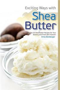 Exciting Ways with Shea Butter: Learn the 30 Shea Butter Recipes for Your Glowing and Fresh Skin Forever