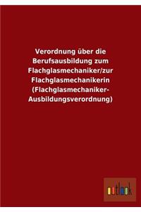 Verordnung über die Berufsausbildung zum Flachglasmechaniker/zur Flachglasmechanikerin (Flachglasmechaniker- Ausbildungsverordnung)