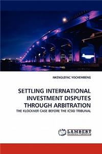 Settling International Investment Disputes Through Arbitration