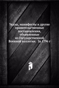 Ukazy, manifesty i drugie pravitelstvennye postanovleniya, obyavlennye iz Gosudarstvennoj Voennoj kollegii. Za 1796 g.