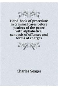 Hand-Book of Procedure in Criminal Cases Before Justices of the Peace with Alphabetical Synopsis of Offenses and Forms of Charges