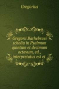 Gregorii Barhebraei scholia in Psalmum quintum et decimum octavum, ed., interpretatus est et .