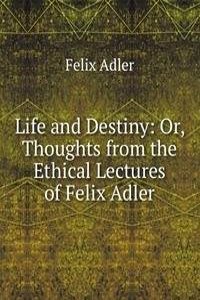 Life and Destiny: Or, Thoughts from the Ethical Lectures of Felix Adler