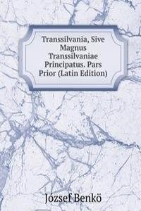Transsilvania, Sive Magnus Transsilvaniae Principatus. Pars Prior (Latin Edition)