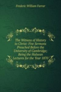 Witness of History to Christ: Five Sermons Preached Before the University of Cambridge; Being the Hulsean Lectures for the Year 1870