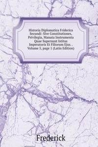 Historia Diplomatica Friderica Secundi: Sive Constitutiones, Privilegia, Manata Instrumenta Quae Supersunt Istitus Imperatoris Et Filiorum Ejus. . Volume 5, page 1 (Latin Edition)