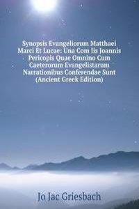 Synopsis Evangeliorum Matthaei Marci Et Lucae: Una Com Iis Joannis Pericopis Quae Omnino Cum Caeterorum Evangelistarum Narrationibus Conferendae Sunt (Ancient Greek Edition)