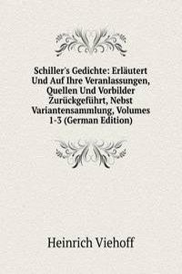 Schiller's Gedichte: Erlautert Und Auf Ihre Veranlassungen, Quellen Und Vorbilder Zuruckgefuhrt, Nebst Variantensammlung, Volumes 1-3 (German Edition)