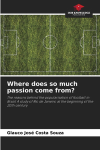 Where does so much passion come from?