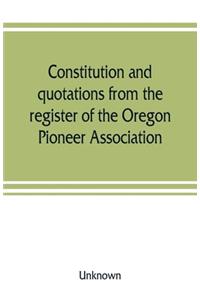 Constitution and quotations from the register of the Oregon Pioneer Association, together with the annual address of S.F. Chadwick, remarks of L.F. Grover, at re-union June, 1874, other matters of interest