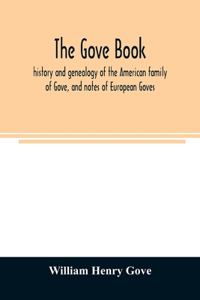The Gove book; history and genealogy of the American family of Gove, and notes of European Goves