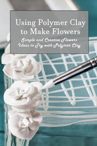 Using Polymer Clay to Make Flowers