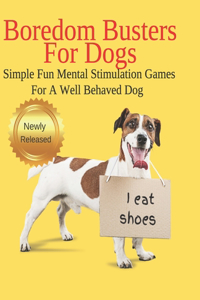 Boredom Busters For Dogs Simple Fun Mental Stimulation Games For A Well Behaved Dog