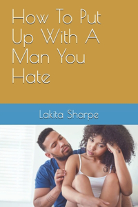 How To Put Up With A Man You Hate