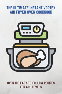 The Ultimate Instant Vortex Air Fryer Oven Cookbook