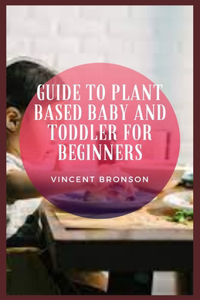 Guide to Plant Based Baby And Toddler For Beginners