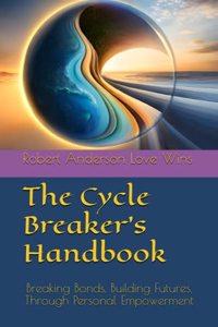 Cycle Breaker's Handbook: Breaking Bonds, Building Futures, Through Personal Empowerment