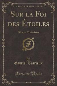 Sur La Foi Des ï¿½toiles: Piï¿½ce En Trois Actes (Classic Reprint)