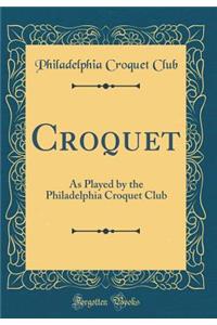 Croquet: As Played by the Philadelphia Croquet Club (Classic Reprint)