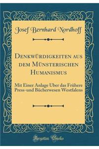 Denkwurdigkeiten Aus Dem Munsterischen Humanismus: Mit Einer Anlage Uber Das Fruhere Press-Und Bucherwesen Westfalens (Classic Reprint): Mit Einer Anlage Uber Das Fruhere Press-Und Bucherwesen Westfalens (Classic Reprint)