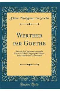 Werther par Goethe: Précédé de Considérations sur la Poésie de Notre Époque par le Même, Suivi d'Hermann Et Dorothée (Classic Reprint)