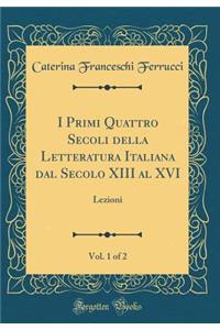 I Primi Quattro Secoli Della Letteratura Italiana Dal Secolo XIII Al XVI, Vol. 1 of 2: Lezioni (Classic Reprint)