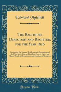 The Baltimore Directory and Register, for the Year 1816: Containing the Names, Residence and Occupations of the Citizens; A Correct List of the Streets, Lanes and Alleys; Heads of Department, and Members of Congress (Classic Reprint)