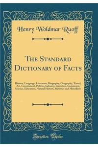 The Standard Dictionary of Facts: History, Language, Literature, Biography, Geography, Travel, Art, Government, Politics, Industry, Invention, Commerce, Science, Education, Natural History, Statistics and Miscellany (Classic Reprint)