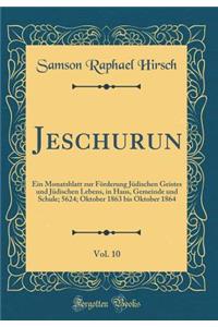 Jeschurun, Vol. 10: Ein Monatsblatt Zur Fï¿½rderung Jï¿½dischen Geistes Und Jï¿½dischen Lebens, in Haus, Gemeinde Und Schule; 5624; Oktober 1863 Bis Oktober 1864 (Classic Reprint)