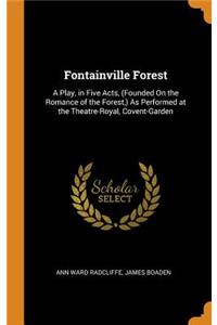 Fontainville Forest: A Play, in Five Acts, (Founded on the Romance of the Forest, ) as Performed at the Theatre-Royal, Covent-Garden