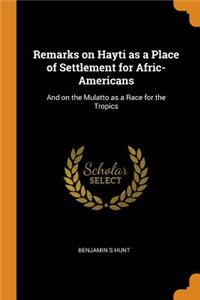 Remarks on Hayti as a Place of Settlement for Afric-Americans: And on the Mulatto as a Race for the Tropics