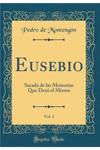 Eusebio, Vol. 1: Sacada de las Memorias Que Dexó el Mismo (Classic Reprint)