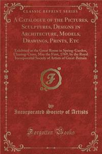 A Catalogue of the Pictures, Sculptures, Designs in Architecture, Models, Drawings, Prints, Etc