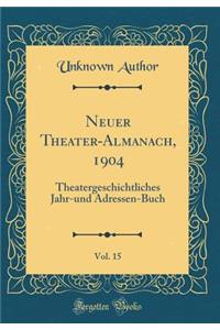Neuer Theater-Almanach, 1904, Vol. 15: Theatergeschichtliches Jahr-Und Adressen-Buch (Classic Reprint)