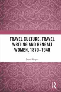 Travel Culture, Travel Writing and Bengali Women, 1870–1940