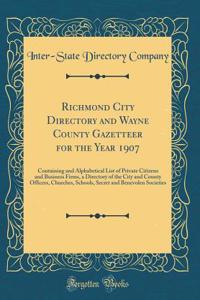 Richmond City Directory and Wayne County Gazetteer for the Year 1907: Containing and Alphabetical List of Private Citizens and Business Firms, a Directory of the City and County Officers, Churches, Schools, Secret and Benevolen Societies