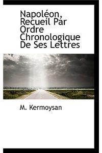 Napol On, Recueil Par Ordre Chronologique de Ses Lettres