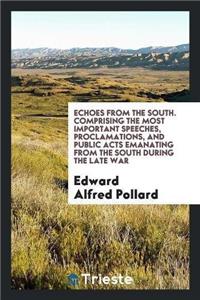Echoes from the South. Comprising the Most Important Speeches, Proclamations, and Public Acts Emanating from the South During the Late War