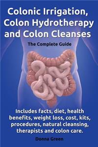 Colonic Irrigation, Colon Hydrotherapy and Colon Cleanses.Includes Facts, Diet, Health Benefits, Weight Loss, Cost, Kits, Procedures, Natural Cleansin