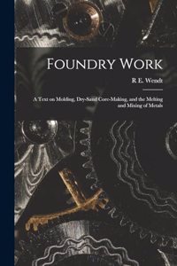 Foundry Work; a Text on Molding, Dry-sand Core-making, and the Melting and Mixing of Metals