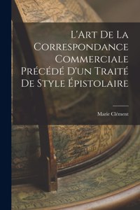 L'Art de la Correspondance Commerciale Précédé d'un Traité de Style Épistolaire