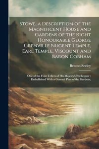 Stowe, a Description of the Magnificent House and Gardens of the Right Honourable George Grenville Nugent Temple, Earl Temple, Viscount and Baron Cobham