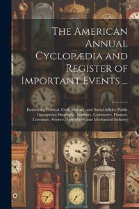 American Annual Cyclopædia and Register of Important Events ...: Embracing Political, Civil, Military, and Social Affairs; Public Documents; Biography, Statistics, Commerce, Finance, Literature, Science, Agricultu